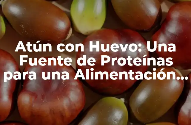 Atún con Huevo: una Fuente de Proteínas para una Alimentación Saludable