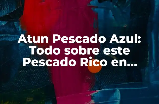 Atun Pescado Azul: Todo sobre Este Pescado Rico en Omega 3