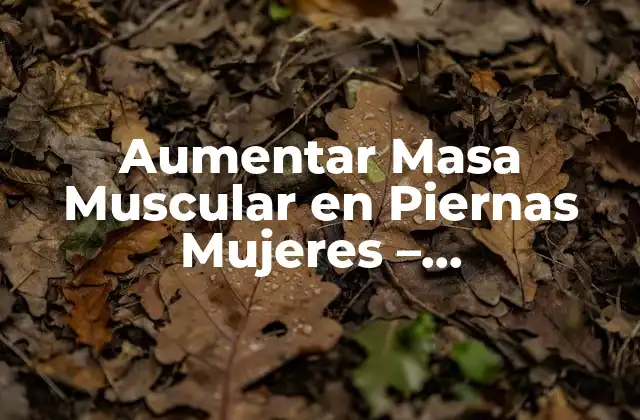 Aumentar Masa Muscular en Piernas Mujeres – Entrenamiento y Nutrición
