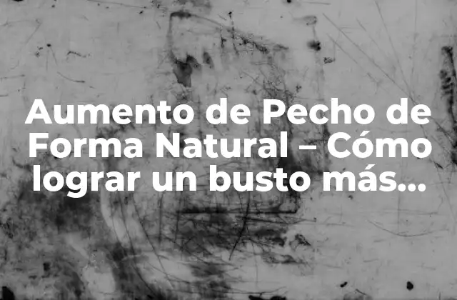Aumento de Pecho de Forma Natural – Cómo Lograr un Busto Más Grande sin Cirugía