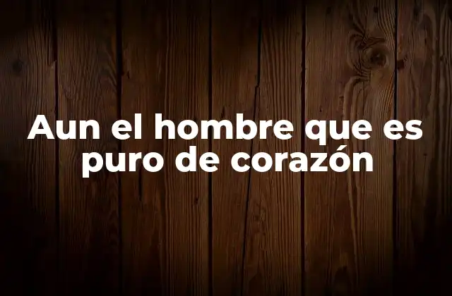 Aun el Hombre que es Puro de Corazón