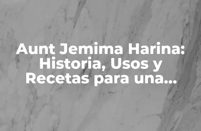 Aunt Jemima Harina: Historia, Usos y Recetas para una Deliciosa Cocina