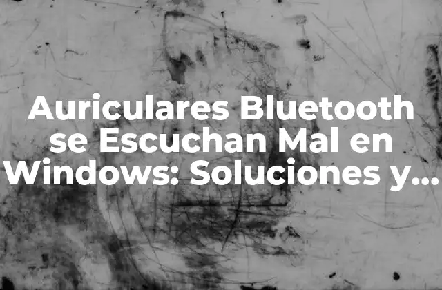 Auriculares Bluetooth Se Escuchan Mal en Windows: Soluciones y Consejos