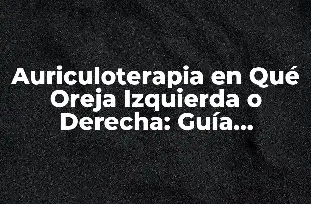 Auriculoterapia en Qué Oreja Izquierda o Derecha: Guía Completa