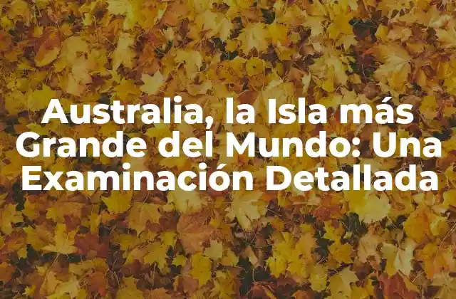 Australia, la Isla Más Grande Del Mundo: una Examinación Detallada