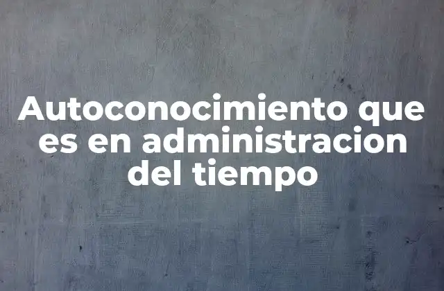 Autoconocimiento que es en Administracion Del Tiempo