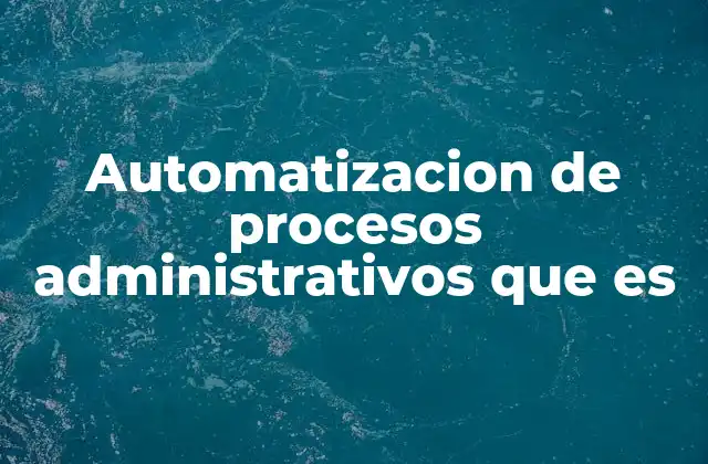 Automatizacion de Procesos Administrativos que es