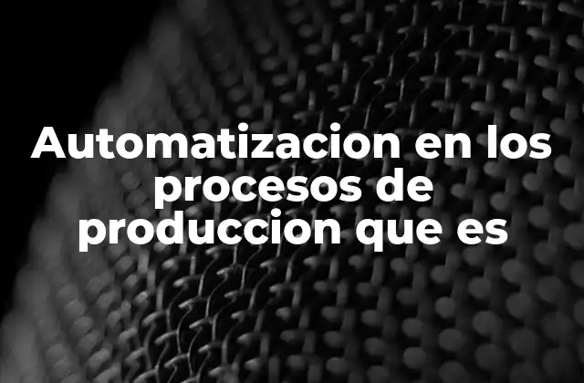 Automatizacion en los Procesos de Produccion que es