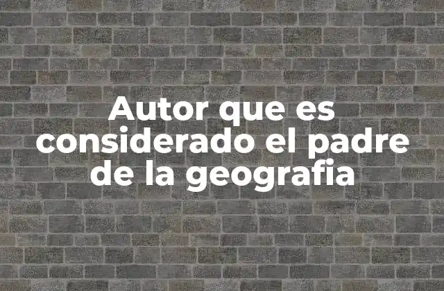Autor que es Considerado el Padre de la Geografia