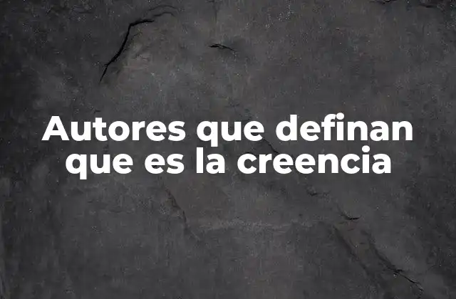 Autores que Definan que es la Creencia