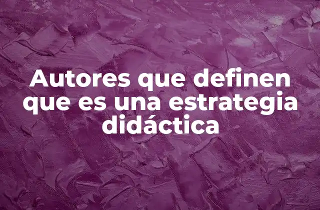 Autores que Definen que es una Estrategia Didáctica