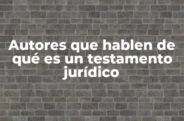 Autores que Hablen de Qué es un Testamento Jurídico