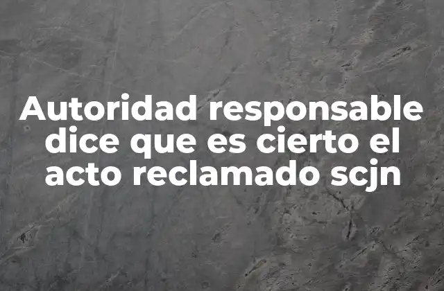 Autoridad Responsable Dice que es Cierto el Acto Reclamado Scjn