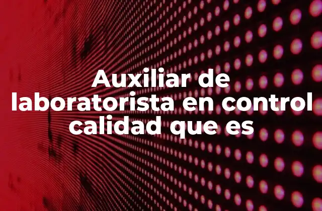 Auxiliar de Laboratorista en Control Calidad que es