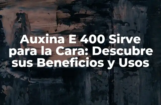 Auxina e 400 Sirve para la Cara: Descubre Sus Beneficios y Usos