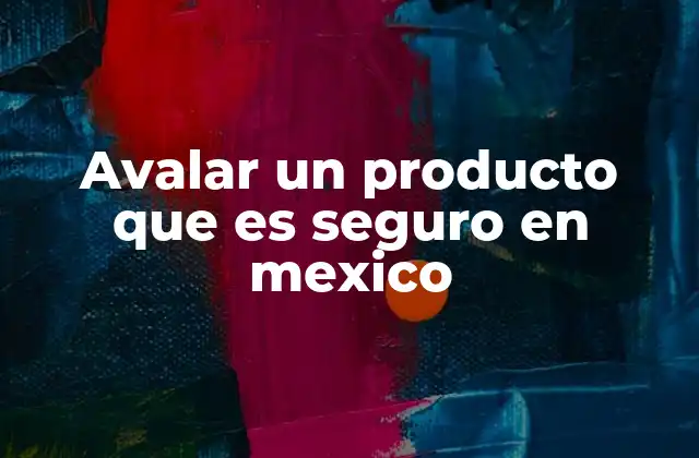 Avalar un Producto que es Seguro en Mexico 2 La importancia de garantizar la seguridad en los productos vendidos en México
