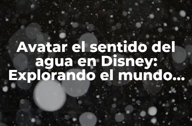 Avatar el Sentido Del Agua en Disney: Explorando el Mundo de Pandora