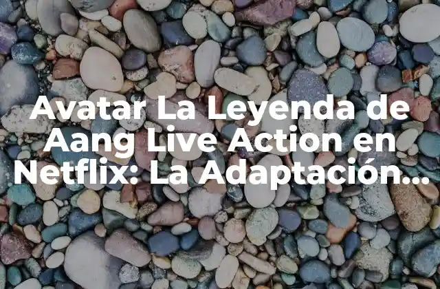 Avatar la Leyenda de Aang Live Action en Netflix: la Adaptación que los Fans Esperaban