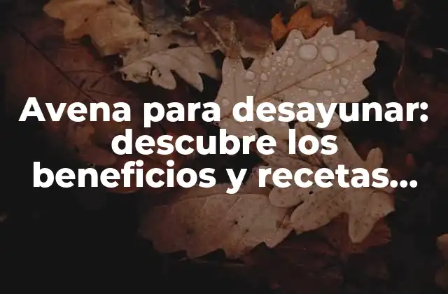 Avena para Desayunar: Descubre los Beneficios y Recetas Saludables