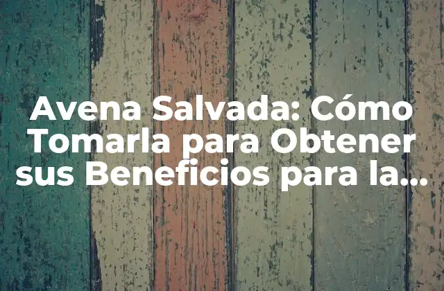 Avena Salvada: Cómo Tomarla para Obtener Sus Beneficios para la Salud