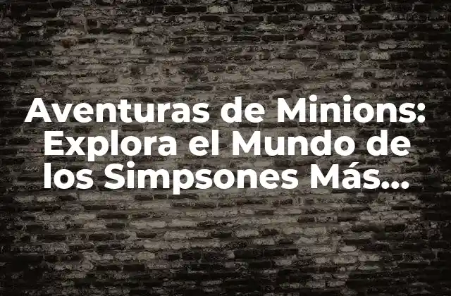 Aventuras de Minions: Explora el Mundo de los Simpsones Más Divertidos