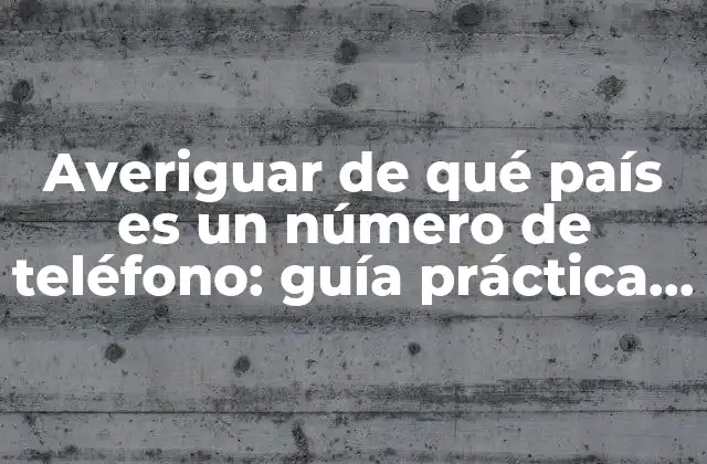 Averiguar de Qué País es un Número de Teléfono: Guía Práctica y Detallada