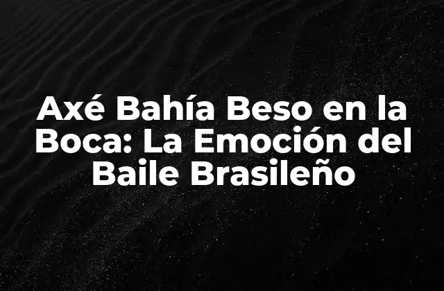 Axé Bahía Beso en la Boca: la Emoción Del Baile Brasileño 2 Orígenes del Axé Bahía Beso en la Boca