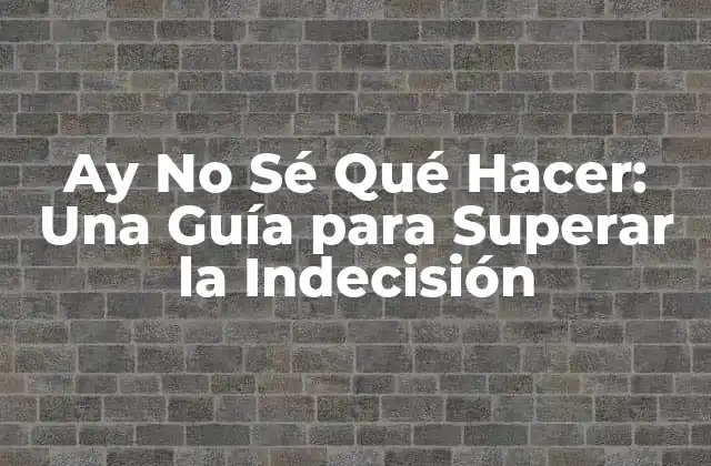 Ay No Sé Qué Hacer: una Guía para Superar la Indecisión