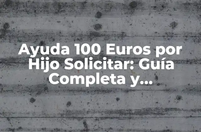Ayuda 100 Euros por Hijo Solicitar: Guía Completa y Actualizada