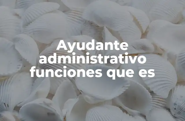 Ayudante Administrativo Funciones que es
