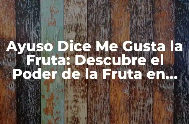 Ayuso Dice Me Gusta la Fruta: Descubre el Poder de la Fruta en Nuestra Salud