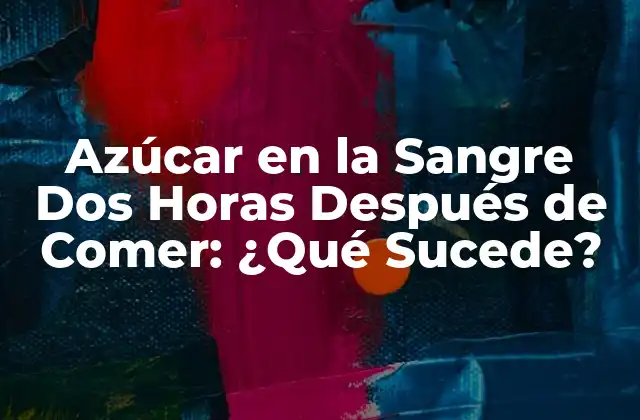 Azúcar en la Sangre Dos Horas Después de Comer: ¿qué Sucede?