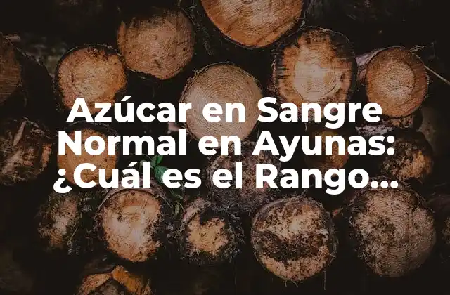 Azúcar en Sangre Normal en Ayunas: ¿cuál es el Rango Ideal?