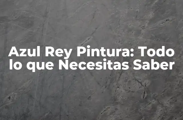 Azul Rey Pintura: Todo Lo que Necesitas Saber