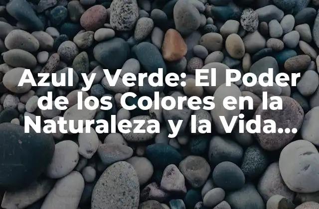 Azul y Verde: el Poder de los Colores en la Naturaleza y la Vida Diaria