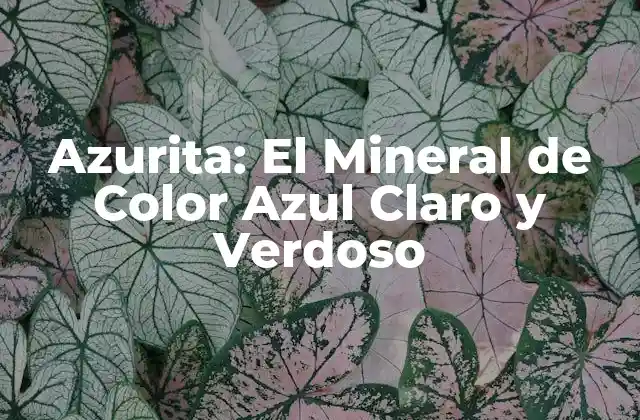Azurita: el Mineral de Color Azul Claro y Verdoso