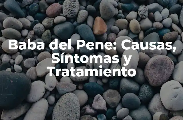 Baba Del Pene: Causas, Síntomas y Tratamiento