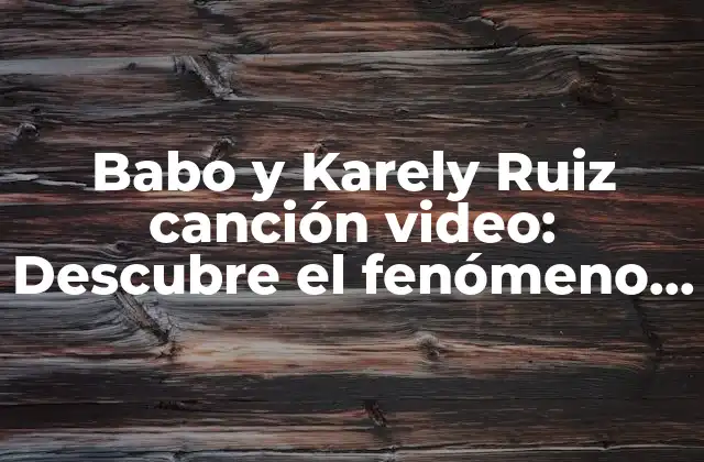 Babo y Karely Ruiz Canción Video: Descubre el Fenómeno Viral que Conquistó las Redes Sociales