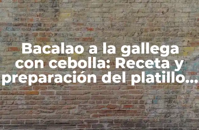 Bacalao a la Gallega con Cebolla: Receta y Preparación Del Platillo Típico Gallego