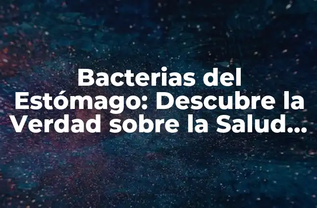 Bacterias Del Estómago: Descubre la Verdad sobre la Salud Gastrointestinal
