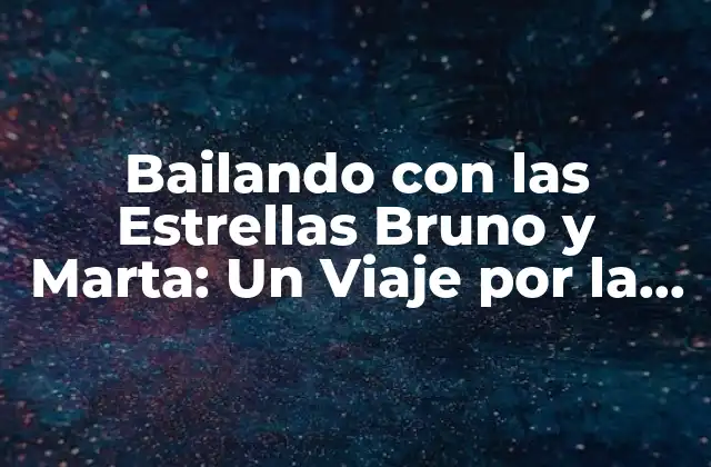 Bailando con las Estrellas Bruno y Marta: un Viaje por la Danza y la Fama