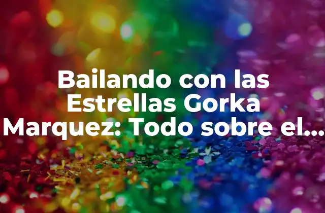 Bailando con las Estrellas Gorka Marquez: Todo sobre el Campeón de Baile
