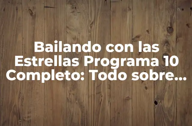 Bailando con las Estrellas Programa 10 Completo: Todo sobre la Última Temporada
