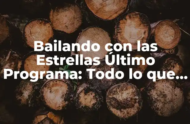 Bailando con las Estrellas Último Programa: Todo Lo que Necesitas Saber