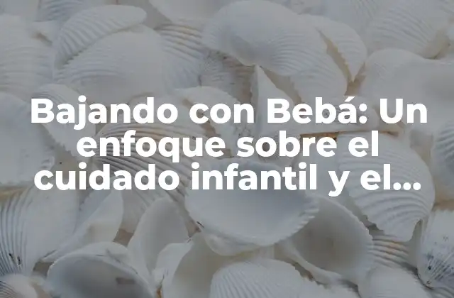 Bajando con Bebá: un Enfoque sobre el Cuidado Infantil y el Desarrollo de los Bebés