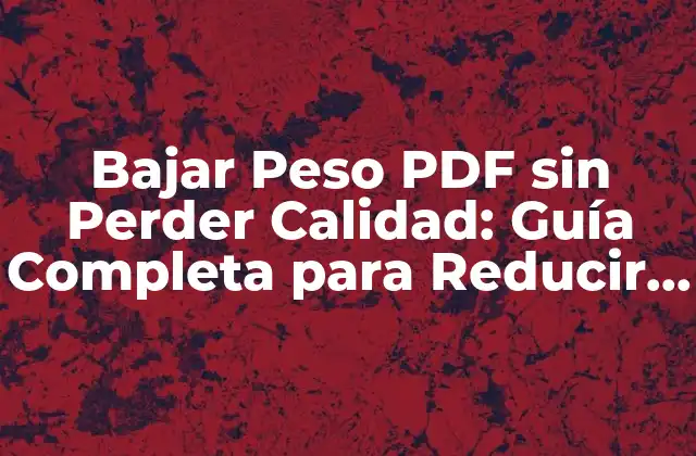Bajar Peso Pdf sin Perder Calidad: Guía Completa para Reducir el Tamaño de Archivos Pdf