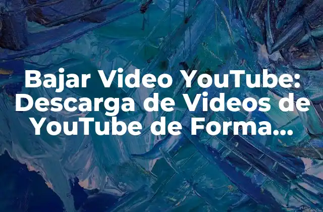 Bajar Video Youtube: Descarga de Videos de Youtube de Forma Segura y Gratuita