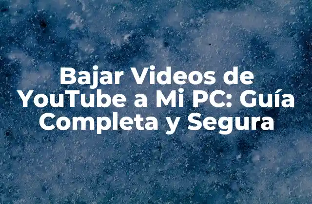 Bajar Videos de Youtube a Mi Pc: Guía Completa y Segura