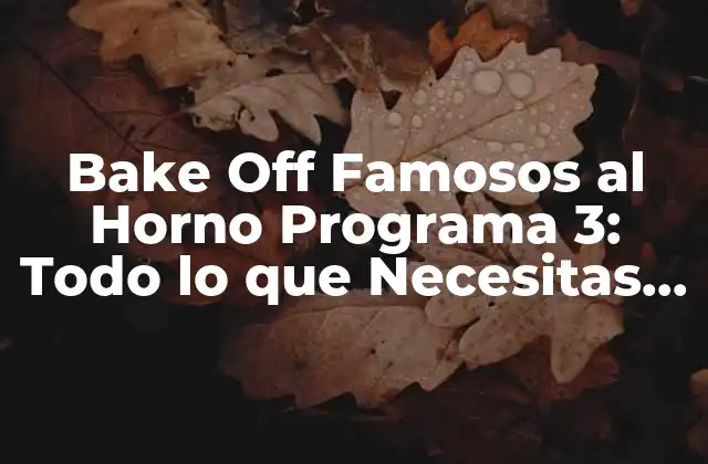 Bake Off Famosos Al Horno Programa 3: Todo Lo que Necesitas Saber