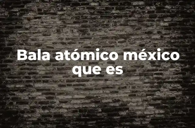 Bala Atómico México que es 2 El origen y evolución de la bala atómico en la cultura popular mexicana